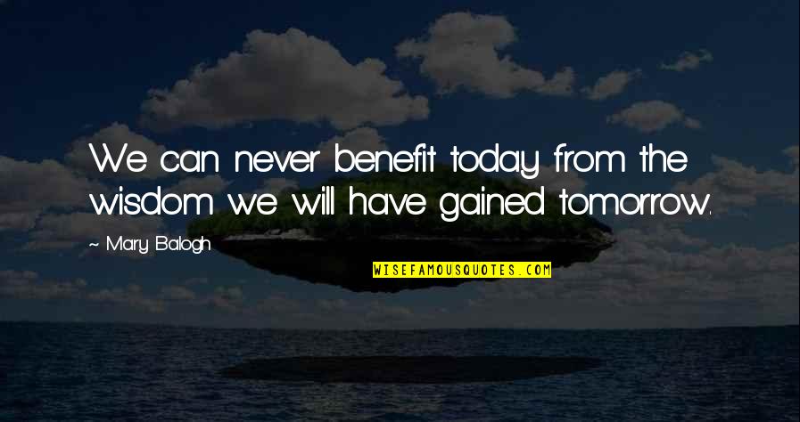 Limsa Quotes By Mary Balogh: We can never benefit today from the wisdom