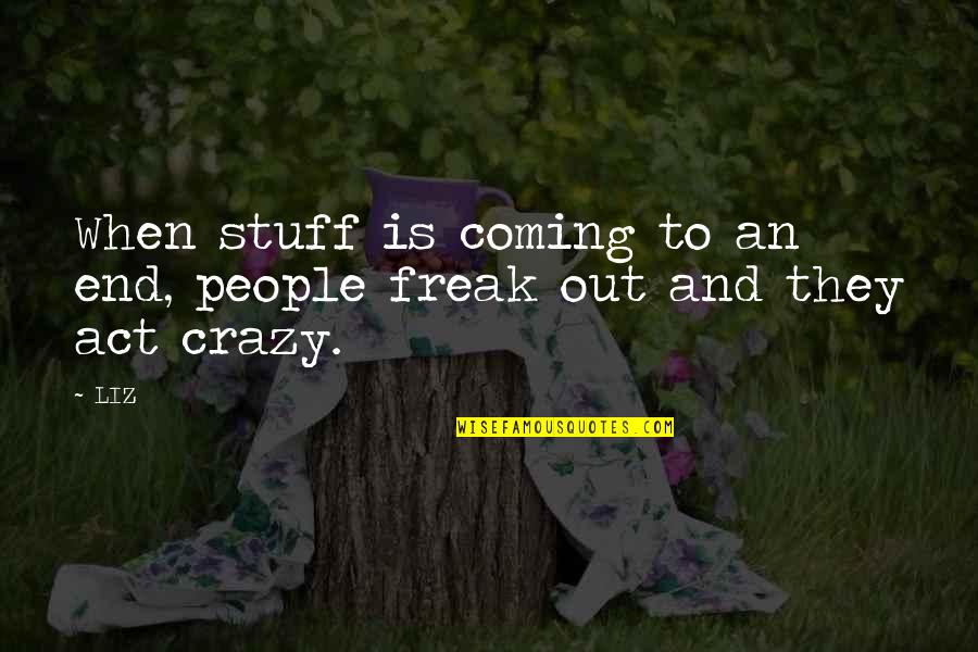 Limuru Quotes By LIZ: When stuff is coming to an end, people