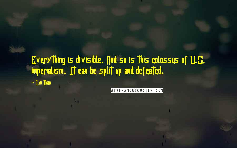 Lin Biao quotes: Everything is divisible. And so is this colossus of U.S. imperialism. It can be split up and defeated.