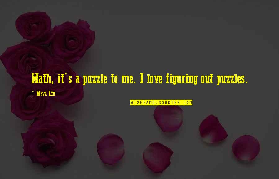 Lin Love Quotes By Maya Lin: Math, it's a puzzle to me. I love