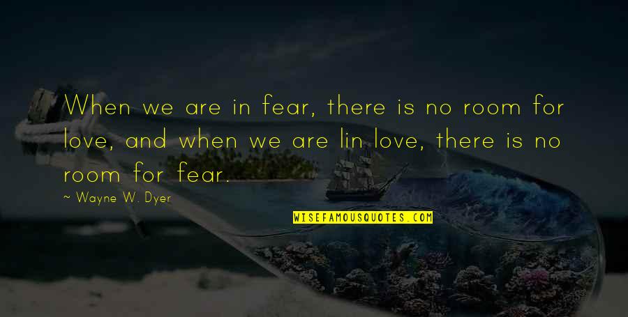 Lin Love Quotes By Wayne W. Dyer: When we are in fear, there is no