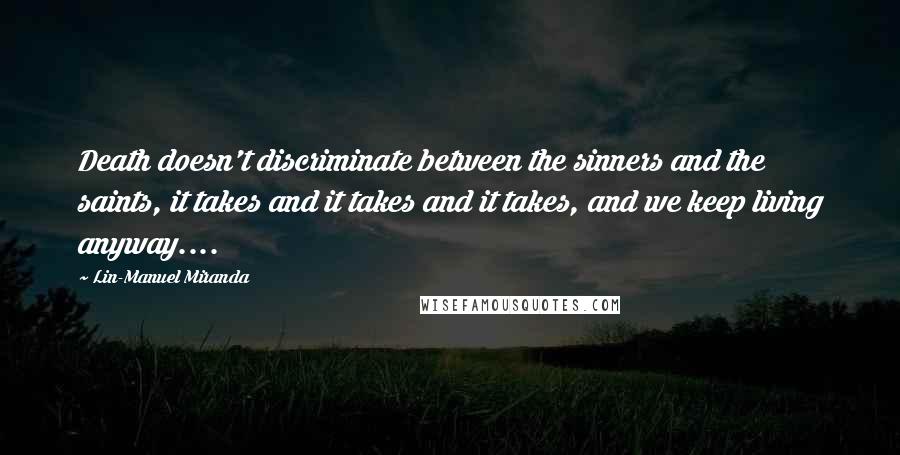 Lin-Manuel Miranda quotes: Death doesn't discriminate between the sinners and the saints, it takes and it takes and it takes, and we keep living anyway....