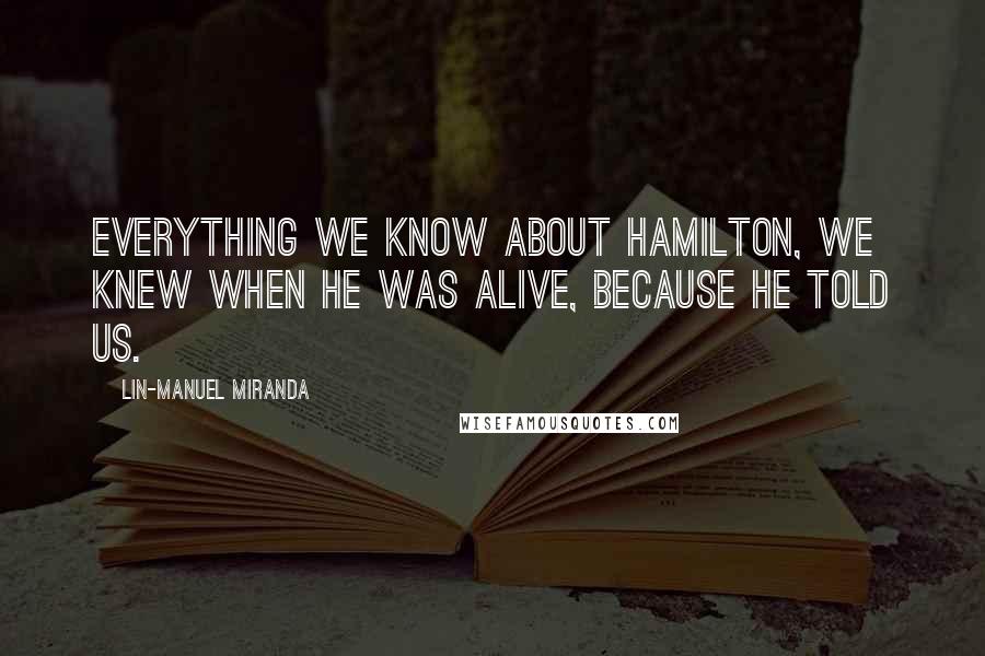 Lin-Manuel Miranda quotes: Everything we know about Hamilton, we knew when he was alive, because he told us.