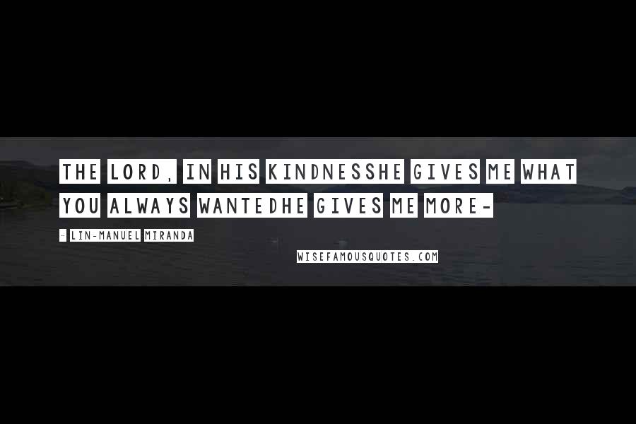Lin-Manuel Miranda quotes: The Lord, in his kindnessHe gives me what you always wantedHe gives me more-