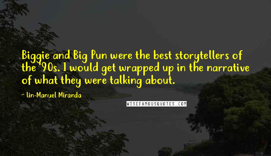 Lin-Manuel Miranda quotes: Biggie and Big Pun were the best storytellers of the '90s. I would get wrapped up in the narrative of what they were talking about.