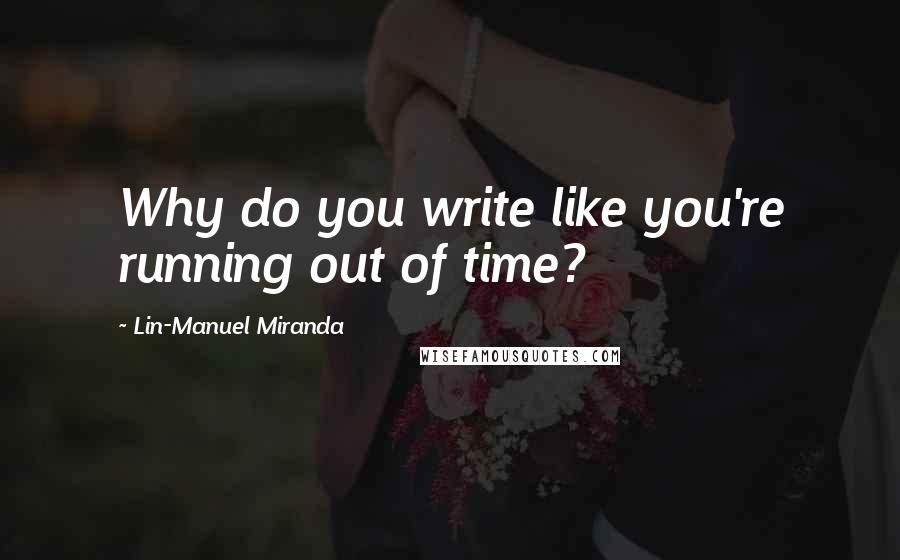 Lin-Manuel Miranda quotes: Why do you write like you're running out of time?