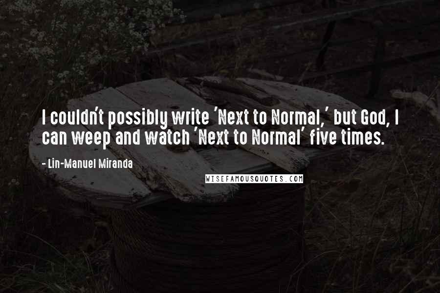 Lin-Manuel Miranda quotes: I couldn't possibly write 'Next to Normal,' but God, I can weep and watch 'Next to Normal' five times.