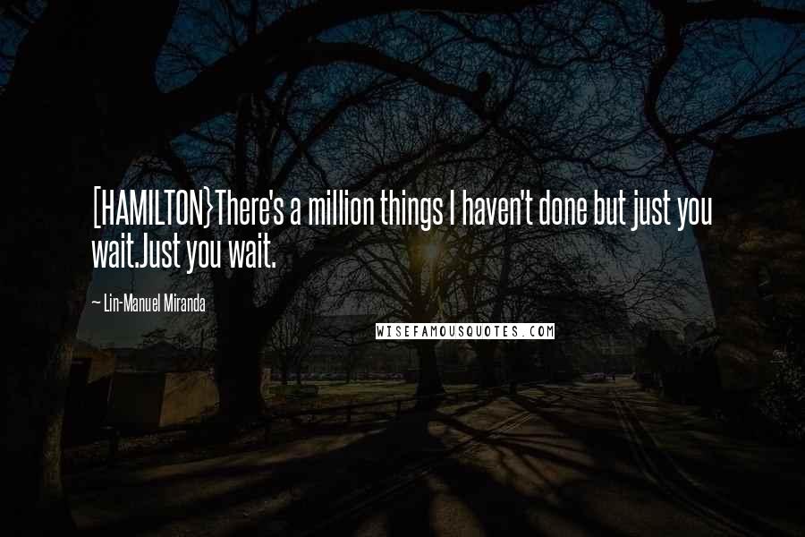 Lin-Manuel Miranda quotes: [HAMILTON}There's a million things I haven't done but just you wait.Just you wait.