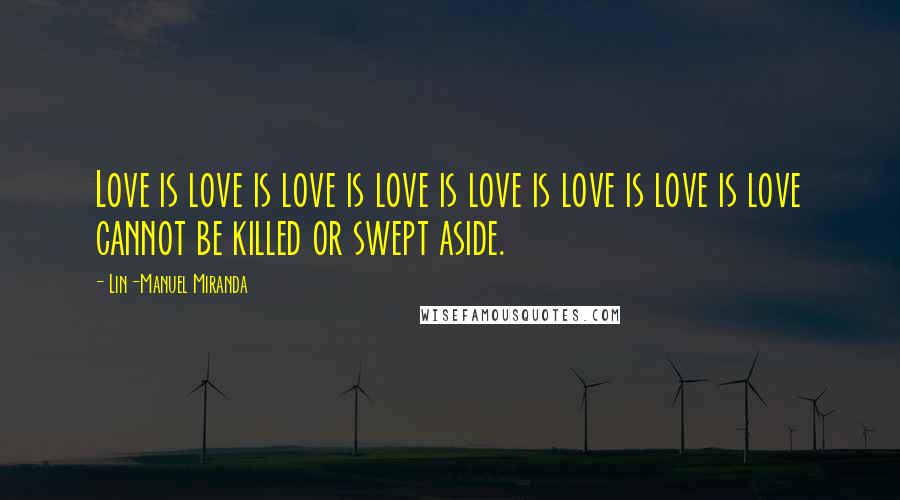 Lin-Manuel Miranda quotes: Love is love is love is love is love is love is love is love cannot be killed or swept aside.