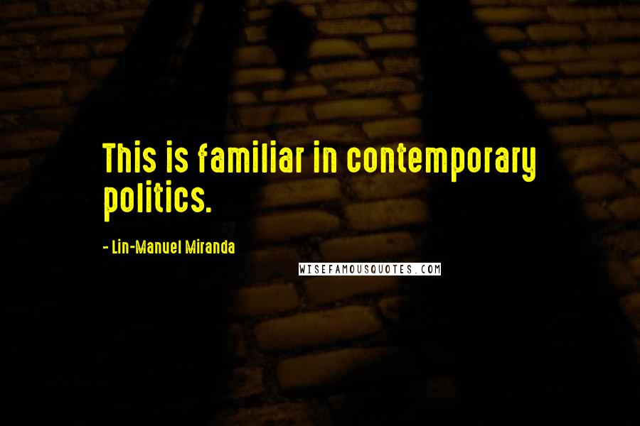Lin-Manuel Miranda quotes: This is familiar in contemporary politics.