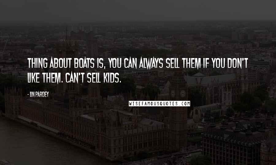 Lin Pardey quotes: Thing about boats is, you can always sell them if you don't like them. Can't sell kids.