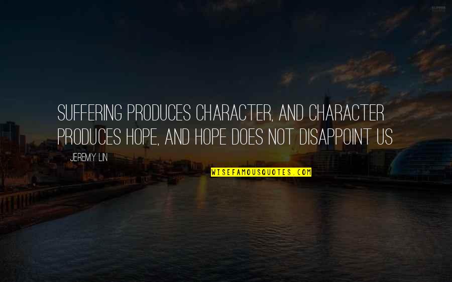 Lin Quotes By Jeremy Lin: Suffering produces Character, and Character produces Hope, and Lin Quotes By Jeremy Lin: Suffering produces Character, and Character produces Hope, and