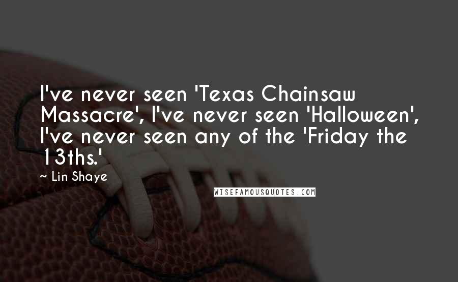 Lin Shaye quotes: I've never seen 'Texas Chainsaw Massacre', I've never seen 'Halloween', I've never seen any of the 'Friday the 13ths.'