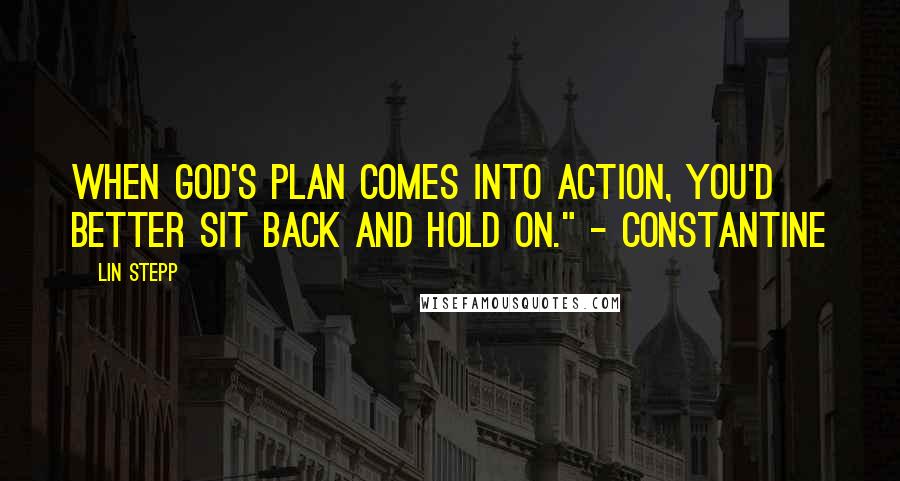 Lin Stepp quotes: When God's plan comes into action, you'd better sit back and hold on." - Constantine
