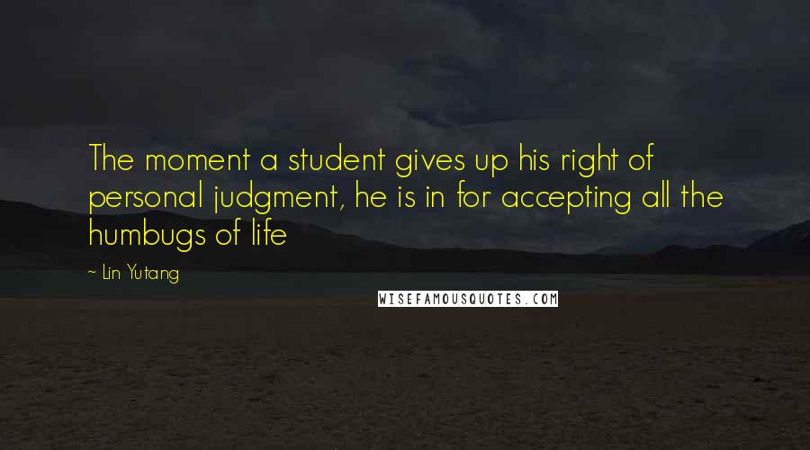 Lin Yutang quotes: The moment a student gives up his right of personal judgment, he is in for accepting all the humbugs of life