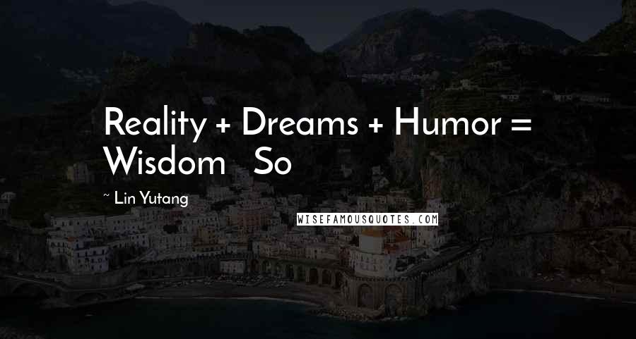 Lin Yutang quotes: Reality + Dreams + Humor = Wisdom So