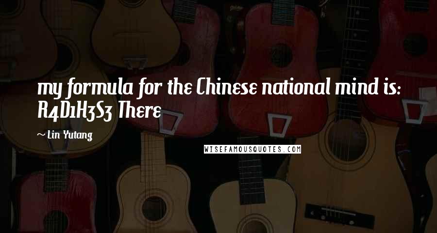 Lin Yutang quotes: my formula for the Chinese national mind is: R4D1H3S3 There