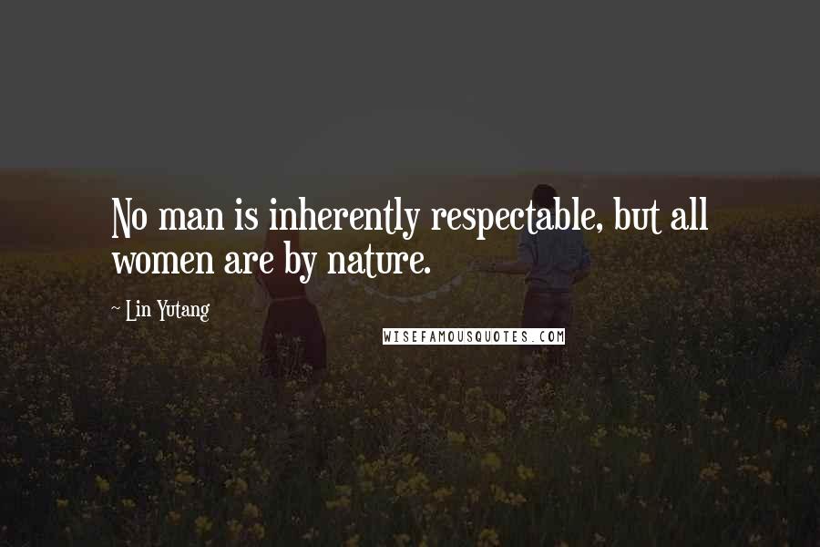 Lin Yutang quotes: No man is inherently respectable, but all women are by nature.