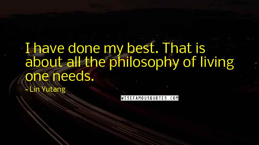 Lin Yutang quotes: I have done my best. That is about all the philosophy of living one needs.
