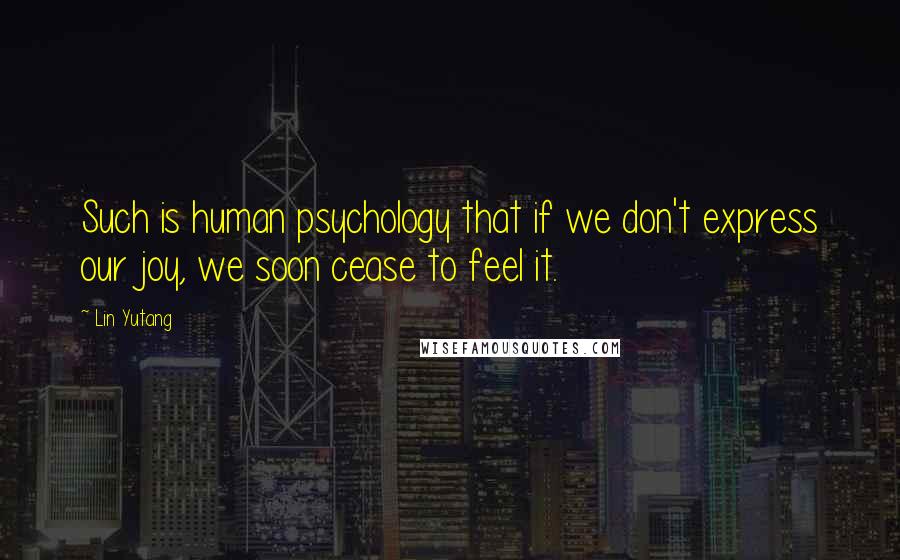 Lin Yutang quotes: Such is human psychology that if we don't express our joy, we soon cease to feel it.