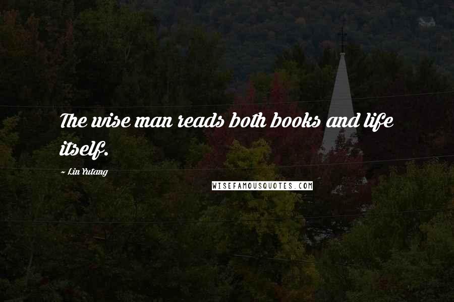Lin Yutang quotes: The wise man reads both books and life itself.