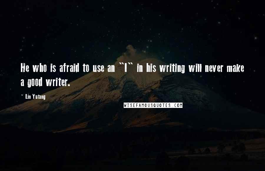 Lin Yutang quotes: He who is afraid to use an "I" in his writing will never make a good writer.