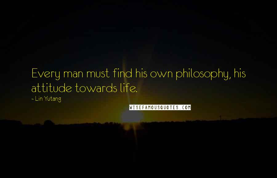 Lin Yutang quotes: Every man must find his own philosophy, his attitude towards life.