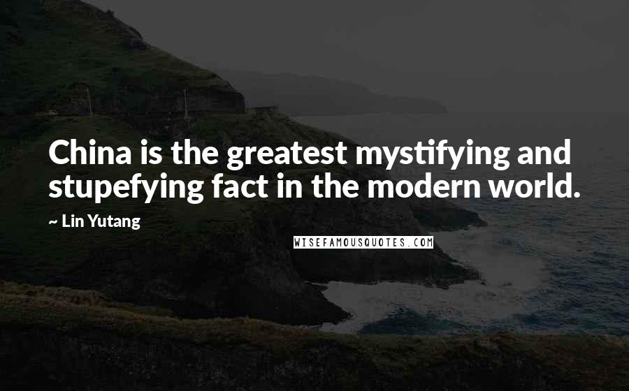 Lin Yutang quotes: China is the greatest mystifying and stupefying fact in the modern world.