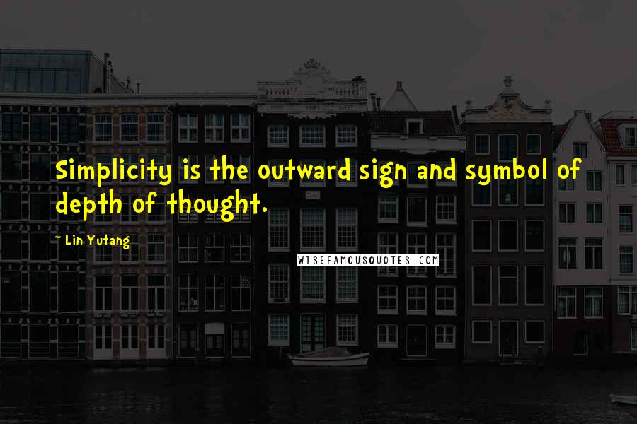 Lin Yutang quotes: Simplicity is the outward sign and symbol of depth of thought.