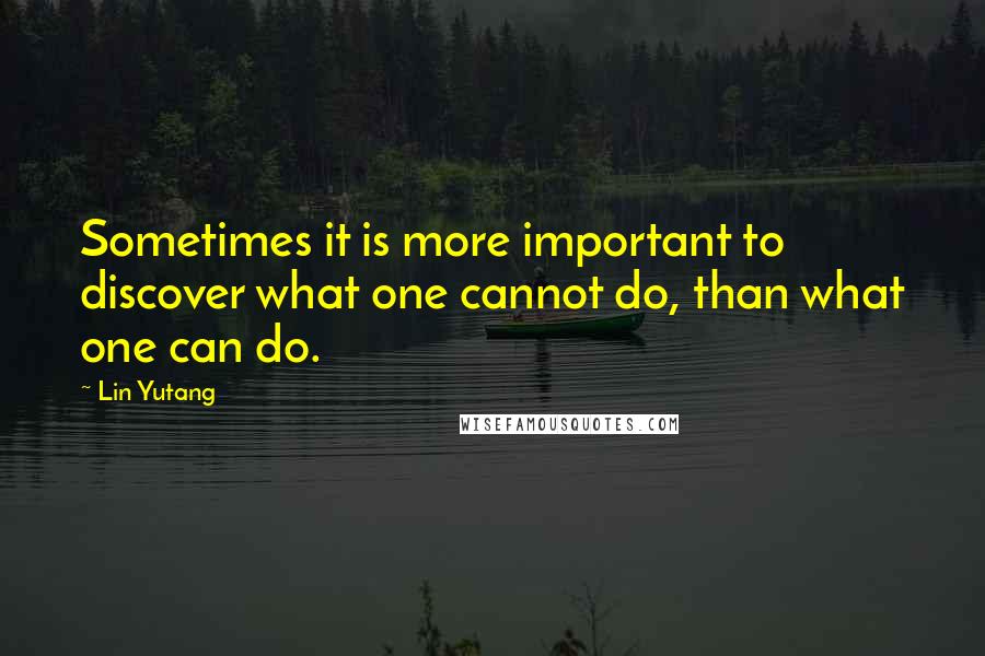 Lin Yutang quotes: Sometimes it is more important to discover what one cannot do, than what one can do.