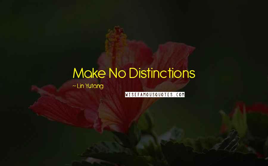 Lin Yutang quotes: Make No Distinctions