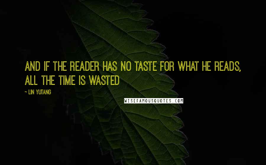 Lin Yutang quotes: And if the reader has no taste for what he reads, all the time is wasted