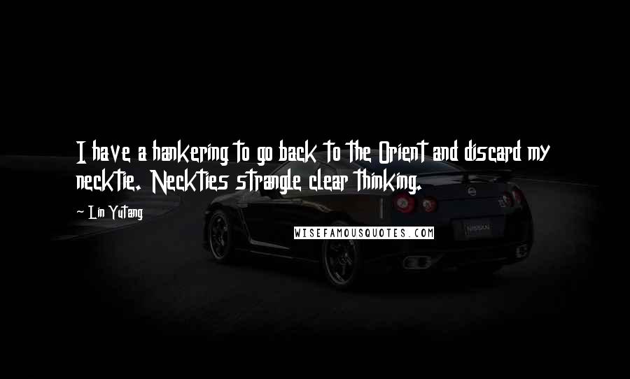 Lin Yutang quotes: I have a hankering to go back to the Orient and discard my necktie. Neckties strangle clear thinking. Lin Yutang quotes: I have a hankering to go back to the Orient and discard my necktie. Neckties strangle clear thinking.
