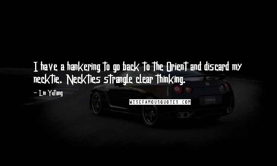 Lin Yutang quotes: I have a hankering to go back to the Orient and discard my necktie. Neckties strangle clear thinking.