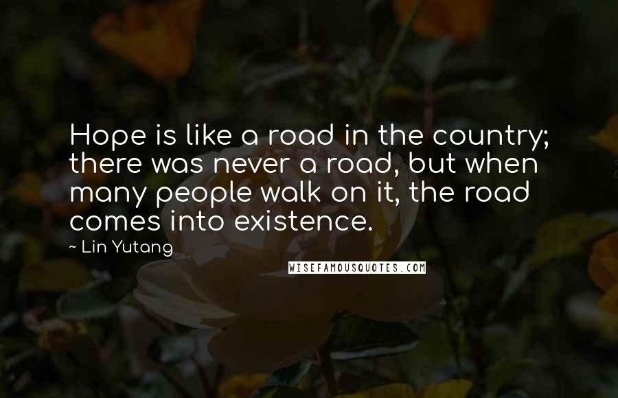 Lin Yutang quotes: Hope is like a road in the country; there was never a road, but when many people walk on it, the road comes into existence.