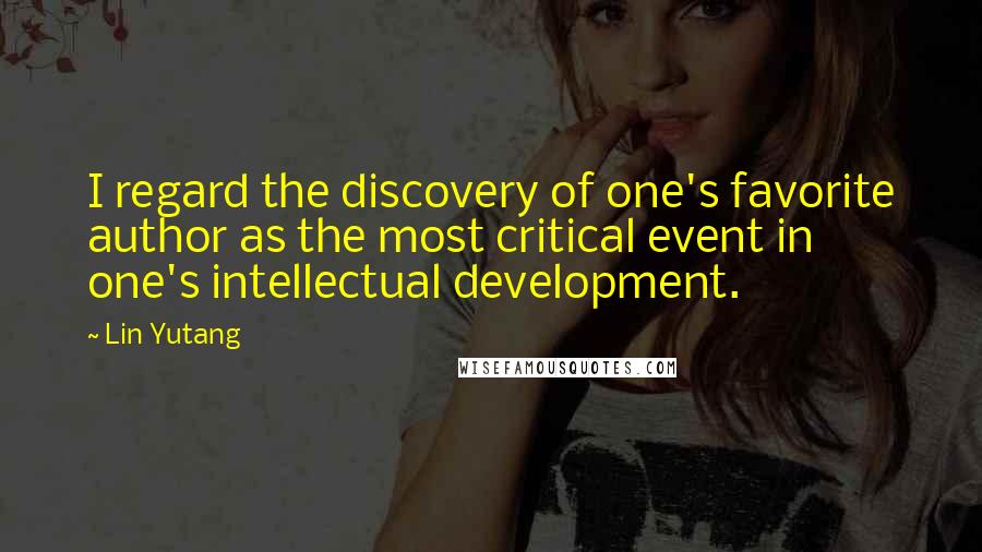 Lin Yutang quotes: I regard the discovery of one's favorite author as the most critical event in one's intellectual development. Lin Yutang quotes: I regard the discovery of one's favorite author as the most critical event in one's intellectual development.