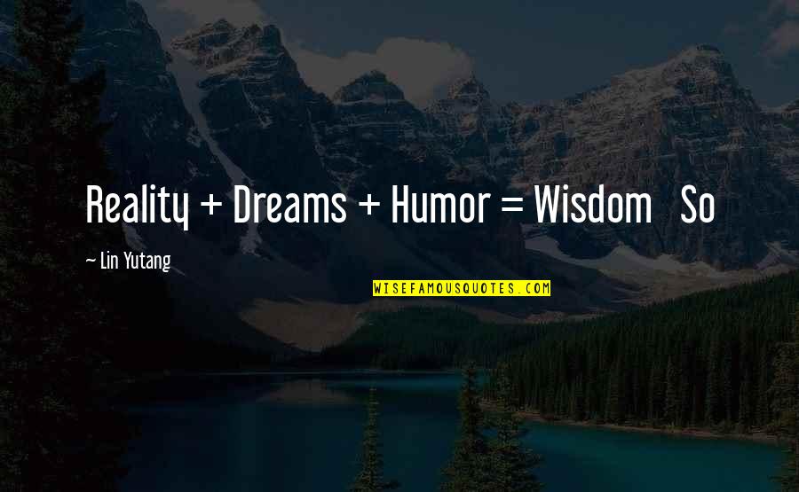 Lin Yutang Quotes By Lin Yutang: Reality + Dreams + Humor = Wisdom So Lin Yutang Quotes By Lin Yutang: Reality + Dreams + Humor = Wisdom So