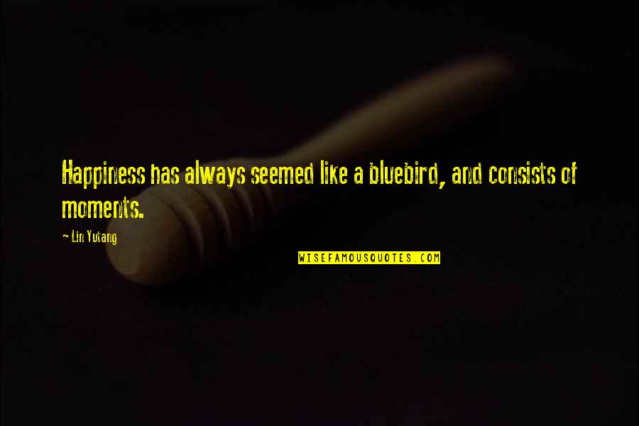Lin Yutang Quotes By Lin Yutang: Happiness has always seemed like a bluebird, and