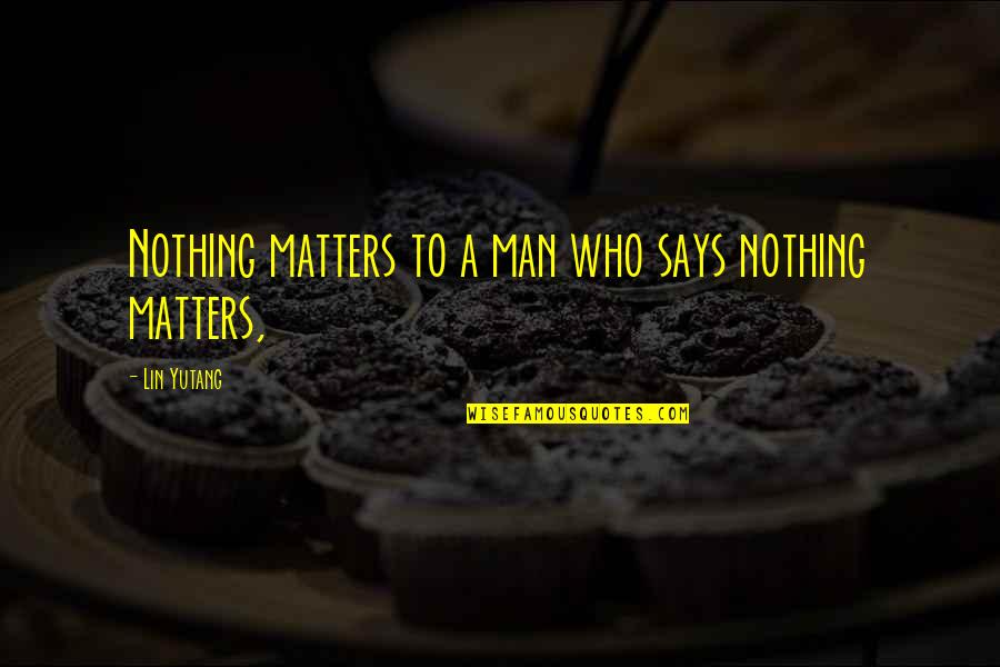 Lin Yutang Quotes By Lin Yutang: Nothing matters to a man who says nothing Lin Yutang Quotes By Lin Yutang: Nothing matters to a man who says nothing
