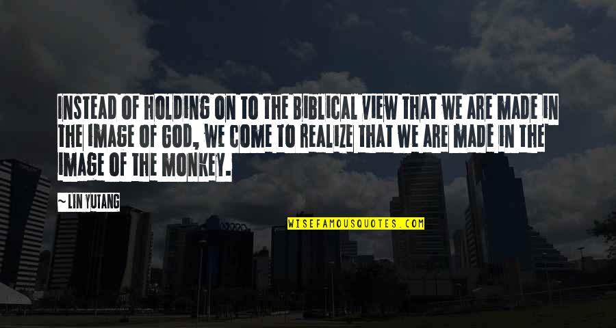 Lin Yutang Quotes By Lin Yutang: Instead of holding on to the Biblical view Lin Yutang Quotes By Lin Yutang: Instead of holding on to the Biblical view