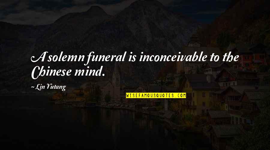 Lin Yutang Quotes By Lin Yutang: A solemn funeral is inconceivable to the Chinese