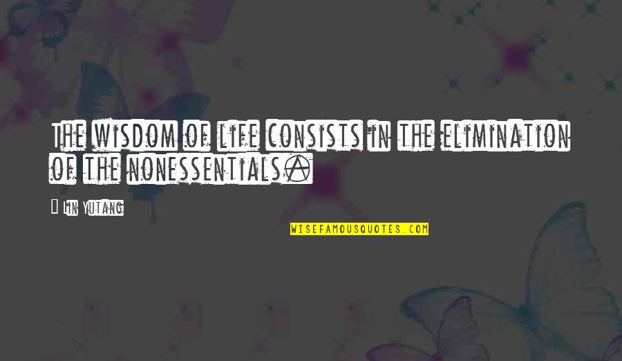 Lin Yutang Quotes By Lin Yutang: The wisdom of life consists in the elimination