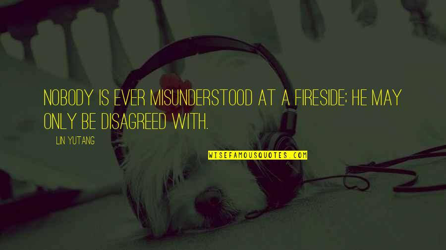 Lin Yutang Quotes By Lin Yutang: Nobody is ever misunderstood at a fireside; he