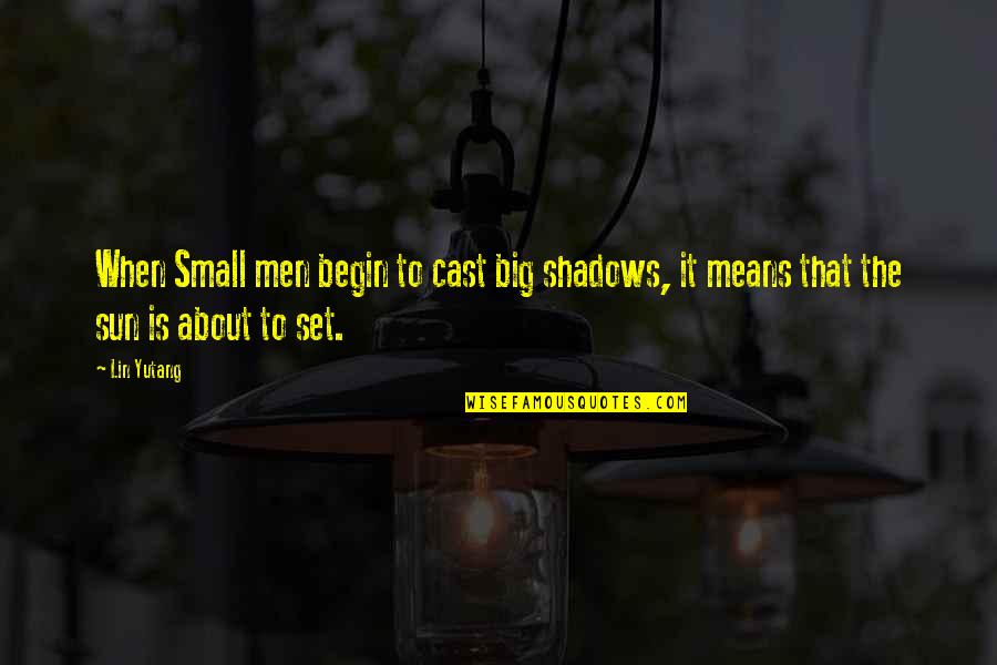 Lin Yutang Quotes By Lin Yutang: When Small men begin to cast big shadows,