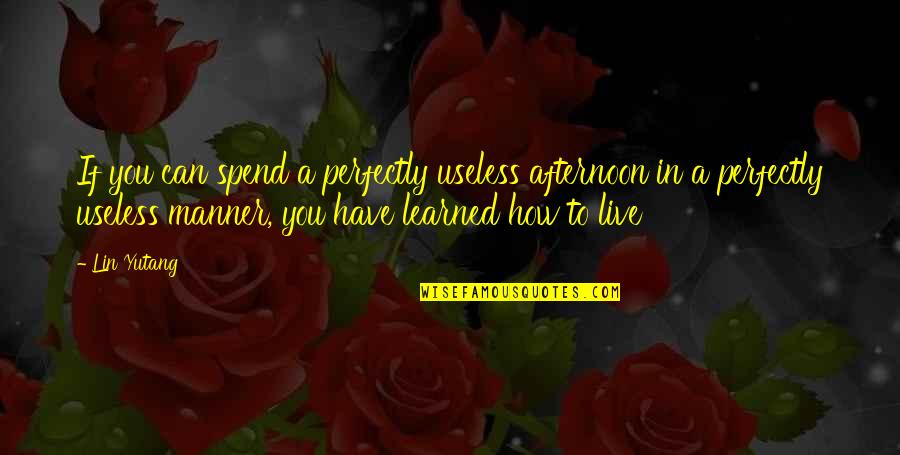 Lin Yutang Quotes By Lin Yutang: If you can spend a perfectly useless afternoon Lin Yutang Quotes By Lin Yutang: If you can spend a perfectly useless afternoon