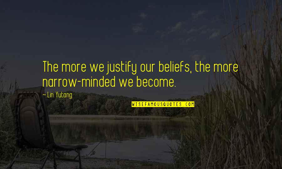 Lin Yutang Quotes By Lin Yutang: The more we justify our beliefs, the more