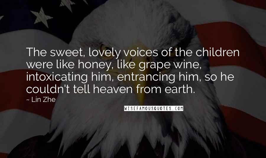 Lin Zhe quotes: The sweet, lovely voices of the children were like honey, like grape wine, intoxicating him, entrancing him, so he couldn't tell heaven from earth.