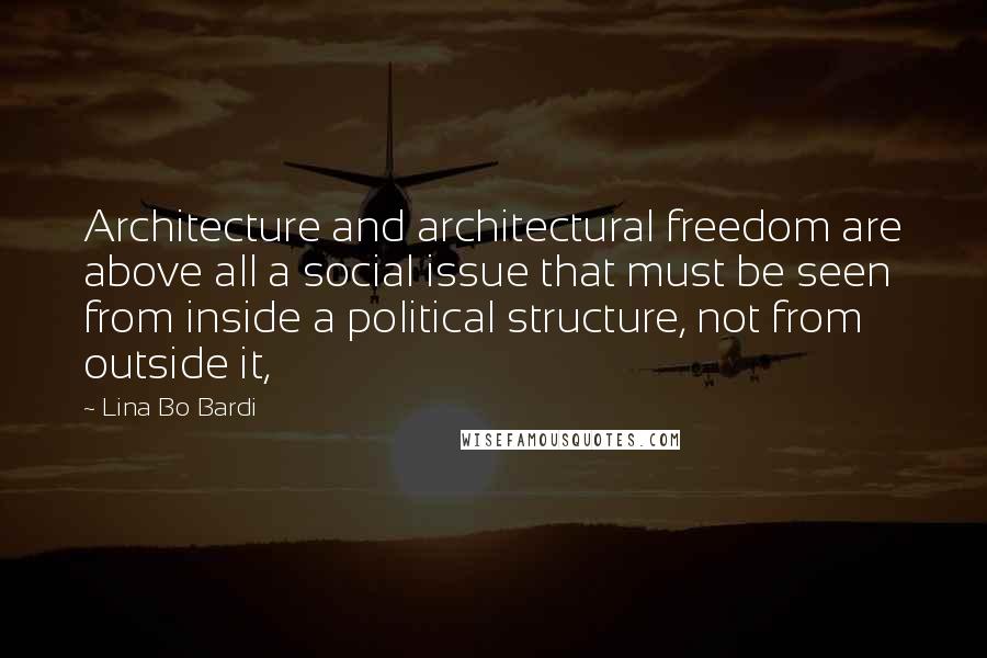 Lina Bo Bardi quotes: Architecture and architectural freedom are above all a social issue that must be seen from inside a political structure, not from outside it, Lina Bo Bardi quotes: Architecture and architectural freedom are above all a social issue that must be seen from inside a political structure, not from outside it,