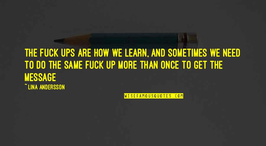 Lina Quotes By Lina Andersson: The fuck ups are how we learn, and Lina Quotes By Lina Andersson: The fuck ups are how we learn, and