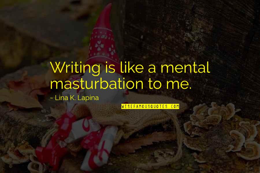 Lina Quotes By Lina K. Lapina: Writing is like a mental masturbation to me. Lina Quotes By Lina K. Lapina: Writing is like a mental masturbation to me.